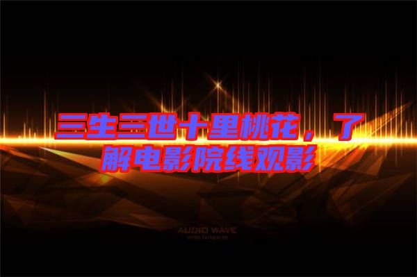 三生三世十里桃花，了解電影院線觀影