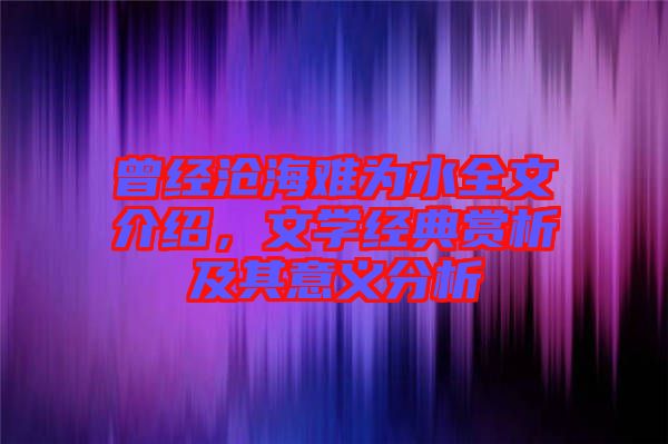 曾經滄海難為水全文介紹,文學經典賞析及其意義分析