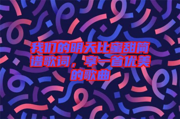 我們的明天比蜜甜簡譜歌詞，享一首優美的歌曲