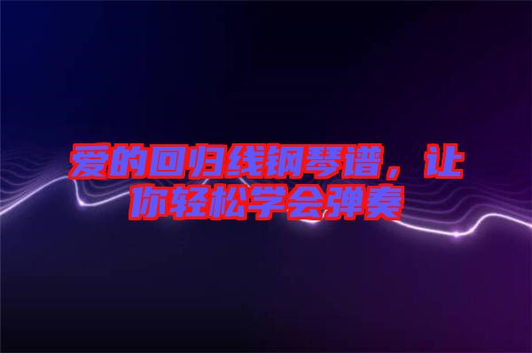 愛的回歸線鋼琴譜,讓你輕松學會彈奏