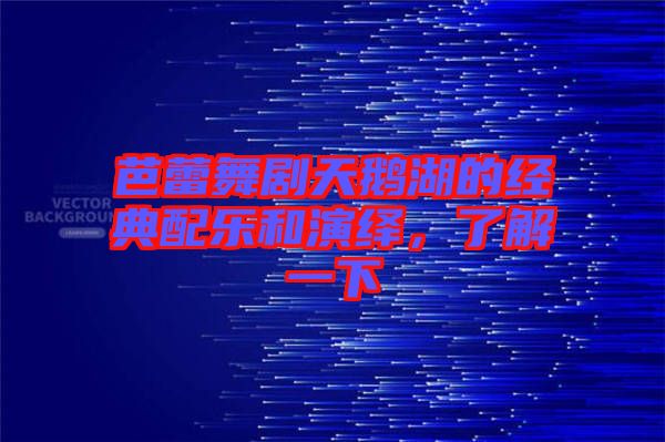 芭蕾舞劇天鵝湖的經典配樂和演繹,了解一下