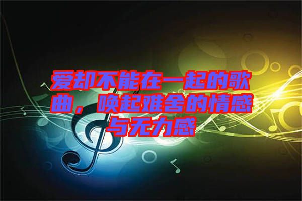 愛卻不能在一起的歌曲，喚起難舍的情感與無力感