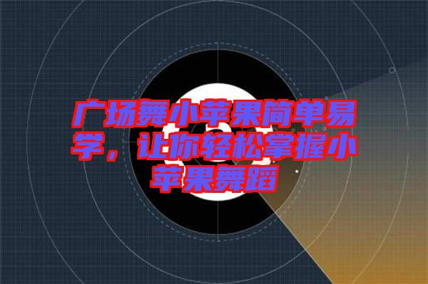 廣場舞小蘋果簡單易學(xué),讓你輕松掌握小蘋果舞蹈