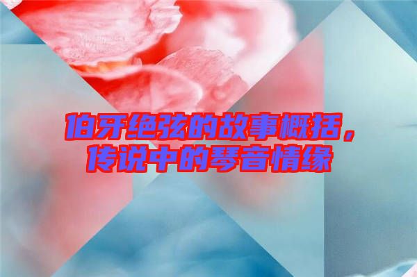 伯牙絕弦的故事概括,傳說中的琴音情緣