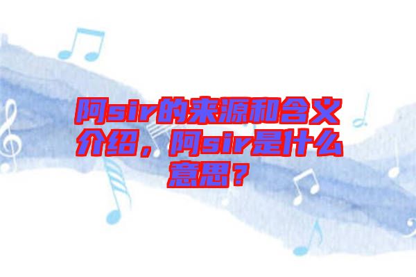 阿sir的來源和含義介紹，阿sir是什么意思？