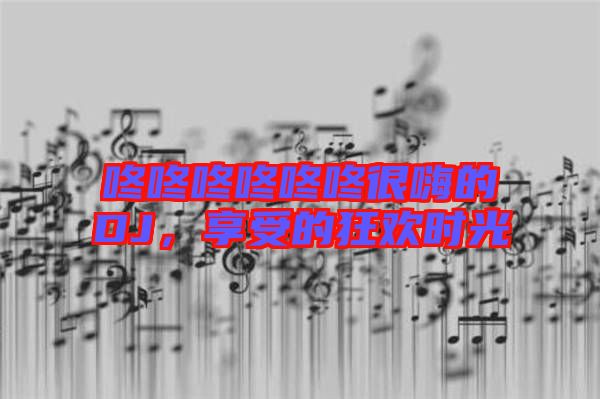 咚咚咚咚咚咚很嗨的DJ，享受的狂歡時光