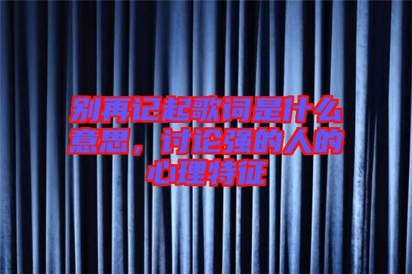 別再記起歌詞是什么意思,討論強(qiáng)的人的心理特征