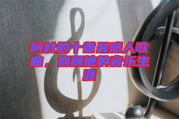 阿杜的十首最感人歌曲,回顧他的音樂生涯