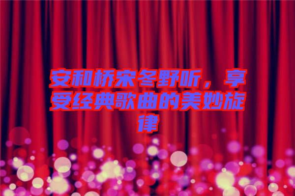 安和橋宋冬野聽,享受經(jīng)典歌曲的美妙旋律