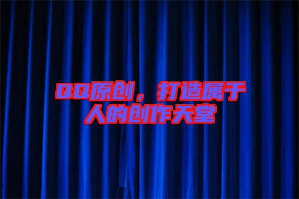 QQ原創，打造屬于人的創作天堂