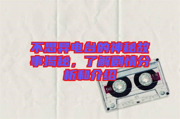 不思異電臺(tái)的神秘故事揭秘,了解劇情分析和介紹