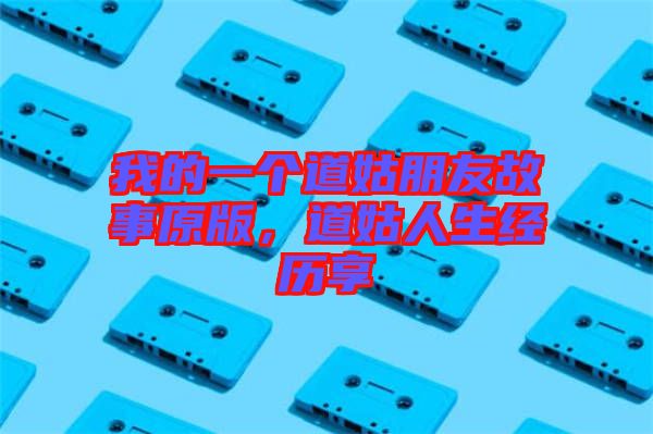 我的一個道姑朋友故事原版,道姑人生經歷享