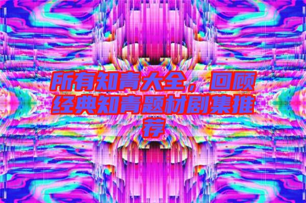 所有知青大全,回顧經(jīng)典知青題材劇集推薦