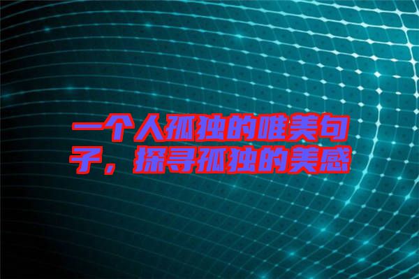 一個人孤獨的唯美句子,探尋孤獨的美感