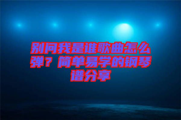 別問我是誰歌曲怎么彈?簡單易學的鋼琴譜分享