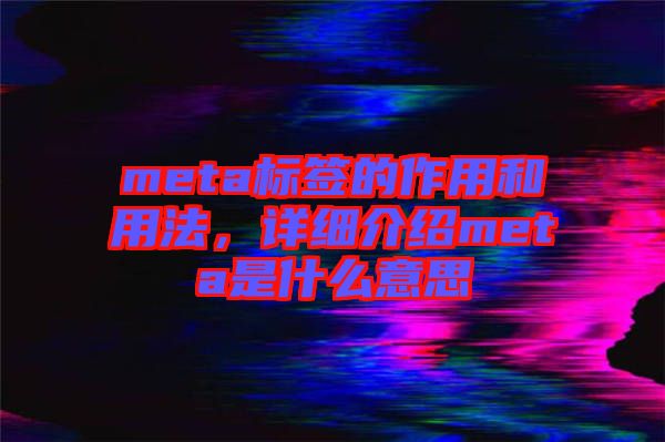 meta標(biāo)簽的作用和用法,詳細(xì)介紹meta是什么意思