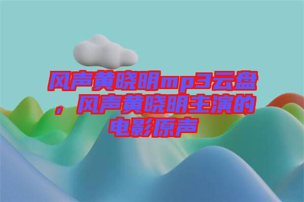 風(fēng)聲黃曉明mp3云盤,風(fēng)聲黃曉明主演的電影原聲