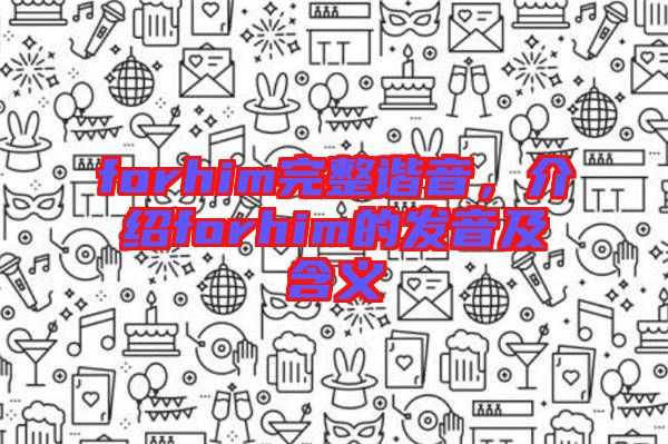 forhim完整諧音,介紹forhim的發音及含義