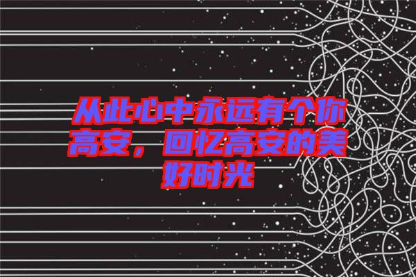 從此心中永遠有個你高安,回憶高安的美好時光