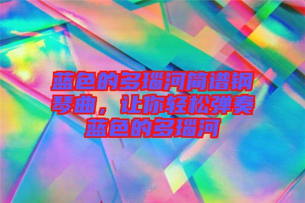 藍色的多瑙河簡譜鋼琴曲,讓你輕松彈奏藍色的多瑙河