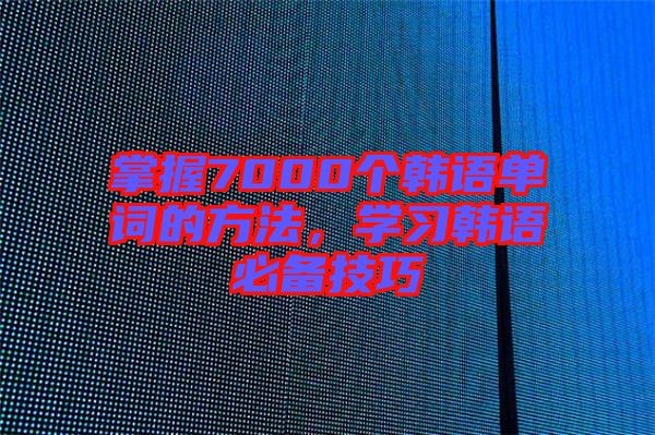 掌握7000個韓語單詞的方法,學習韓語必備技巧