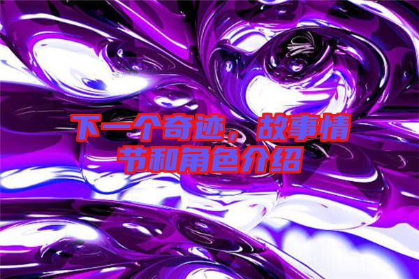 下一個(gè)奇跡,故事情節(jié)和角色介紹