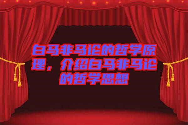 白馬非馬論的哲學(xué)原理,介紹白馬非馬論的哲學(xué)思想