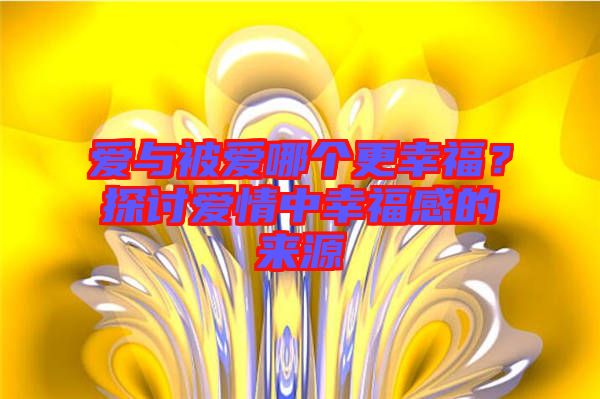 愛(ài)與被愛(ài)哪個(gè)更幸福?探討愛(ài)情中幸福感的來(lái)源
