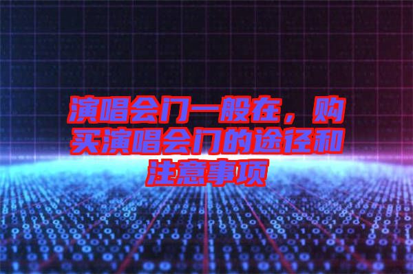演唱會門一般在，購買演唱會門的途徑和注意事項