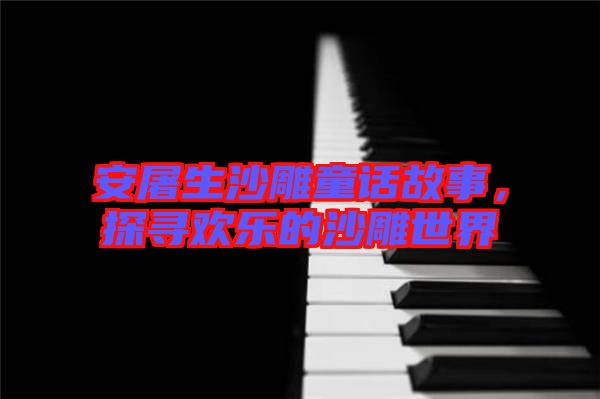 安屠生沙雕童話故事,探尋歡樂的沙雕世界