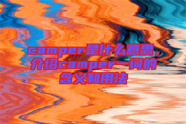 camper是什么意思,介紹camper一詞的含義和用法