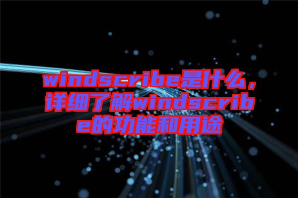 windscribe是什么,詳細了解windscribe的功能和用途