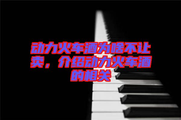 動力火車酒為啥不讓賣，介紹動力火車酒的相關