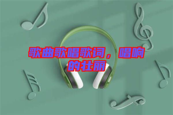 歌曲歌唱歌詞,唱響的壯麗
