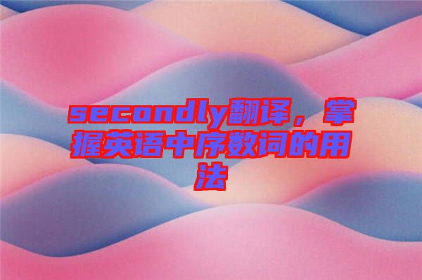 secondly翻譯,掌握英語中序數詞的用法
