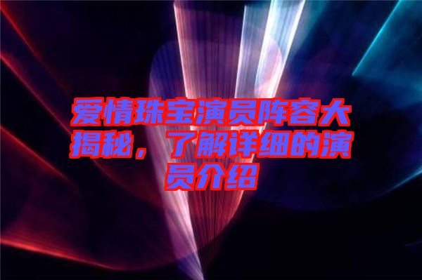 愛(ài)情珠寶演員陣容大揭秘,了解詳細(xì)的演員介紹