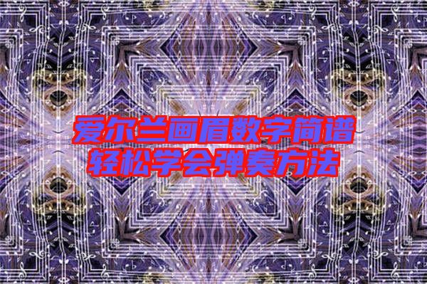 愛(ài)爾蘭畫(huà)眉數(shù)字簡(jiǎn)譜輕松學(xué)會(huì)彈奏方法