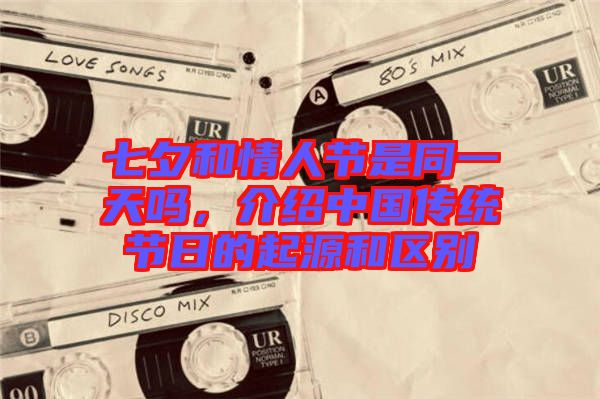 七夕和情人節是同一天嗎,介紹中國傳統節日的起源和區別