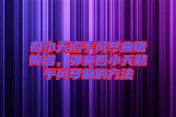 四小天鵝手風琴曲譜簡譜，彈奏四小天鵝手風琴曲的方法