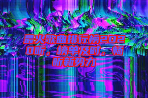 最火歌曲排行榜2020聽,榜單及時(shí),暢聽新勢(shì)力