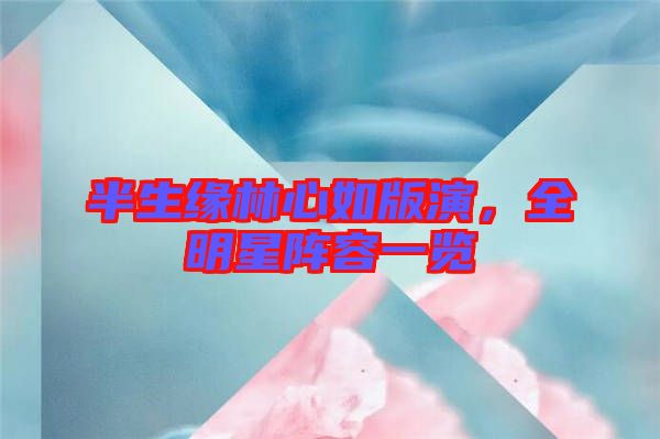 半生緣林心如版演，全明星陣容一覽