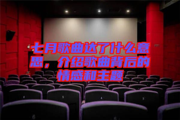 七月歌曲達了什么意思,介紹歌曲背后的情感和主題