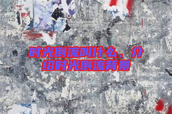 時光倒流叫什么,介紹時光倒流背景