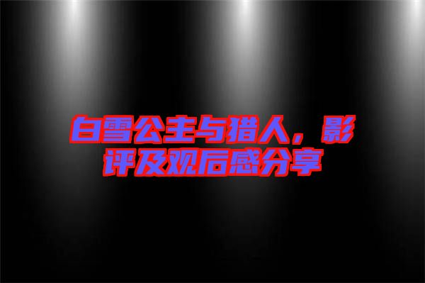 白雪公主與獵人,影評及觀后感分享