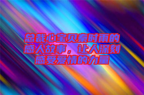 總裁心寶貝秦時雨的感人故事,讓人深刻感受愛情的力量