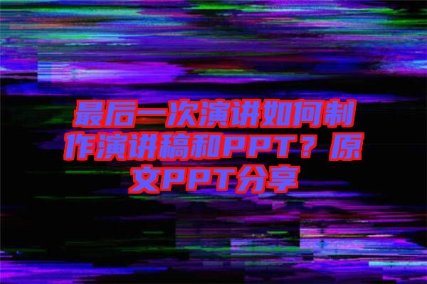 最后一次演講如何制作演講稿和PPT?原文PPT分享