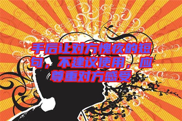手后讓對方愧疚的短句，不建議使用，應尊重對方感受
