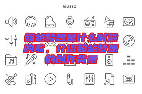 超越夢想是什么時候的歌,介紹超越夢想的創作背景