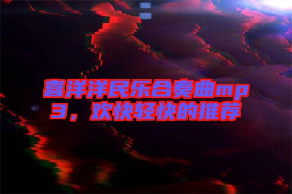 喜洋洋民樂合奏曲mp3，歡快輕快的推薦