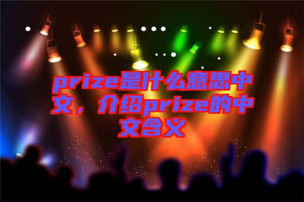 prize是什么意思中文,介紹prize的中文含義